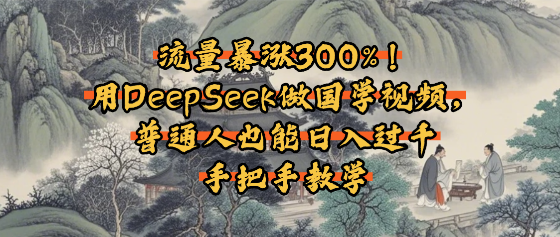 流量暴涨300%！用DeepSeek做国学视频，普通人也能日入过千-元满创业网