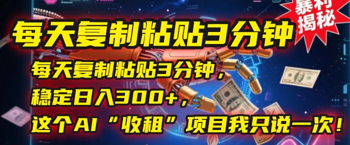 每天复制粘贴3分钟，稳定日入300+，这个AI“收租”项目我只说一次！-元满创业网