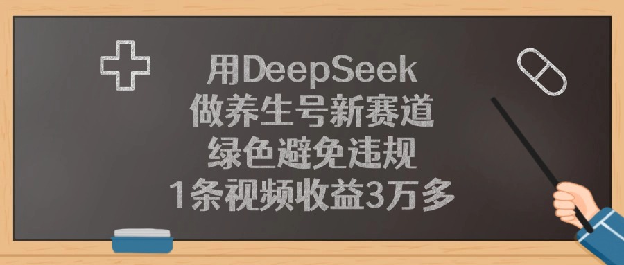 用DeepSeek做养生号新赛道，1条视频收益3万多，绿色避免违规-元满创业网