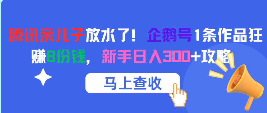 腾讯亲儿子放水了！企鹅号1条作品狂赚8份钱，新手日入300+攻略-元满创业网