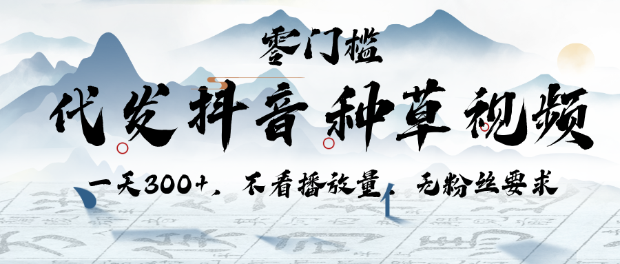 代发抖音种草视频，一天300+，不看播放量，无粉丝要求-元满创业网