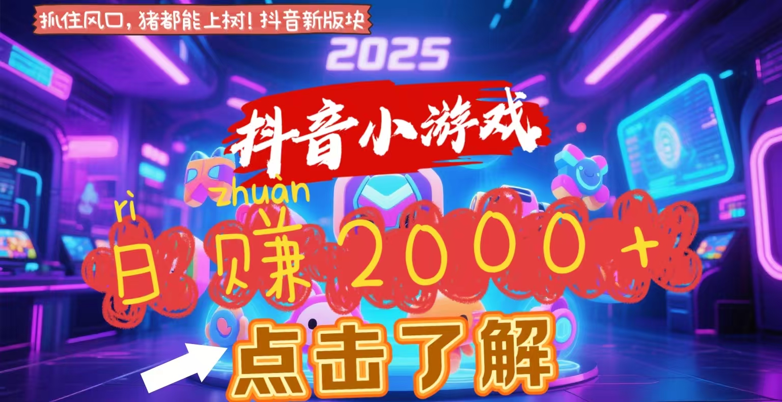 抖音小游戏，2025最新风口项目，亲测单游戏2000+感兴趣点击了解-元满创业网