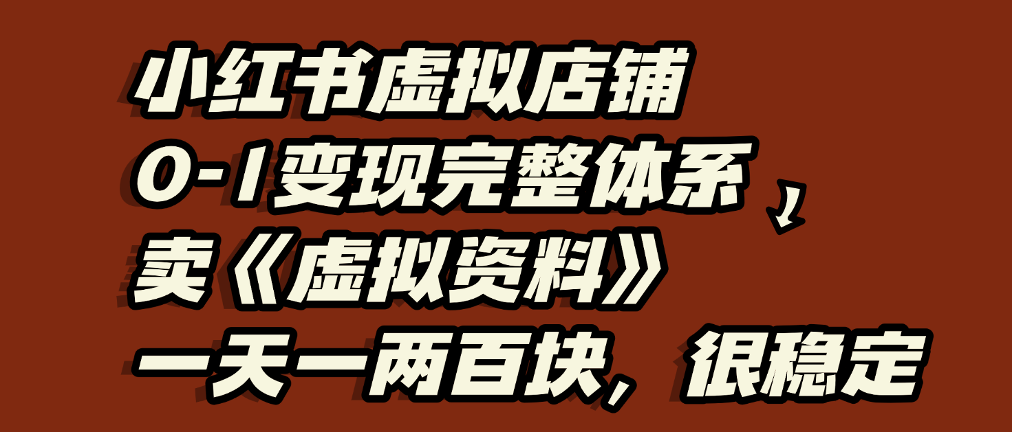 小红书虚拟店铺0-1变现完整体系：虚拟资料，一天一两百块，很稳定-元满创业网