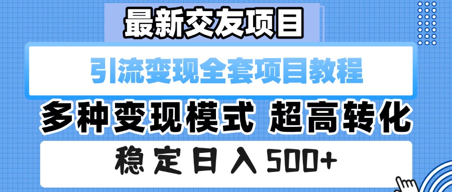 最新交友项目 引流变现全套项目教程 多种变现模式 超高转化 稳定日入500+-元满创业网