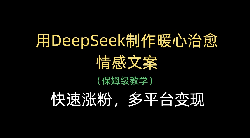 用DeepSeek制作暖心治愈情感文案，多平台变现，快速涨粉-元满创业网