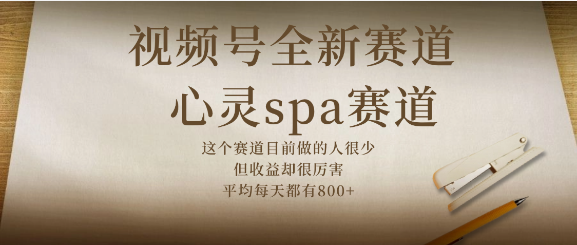视频号全新赛道，心灵SPA赛道，做起来超简单，每天收益800+-元满创业网