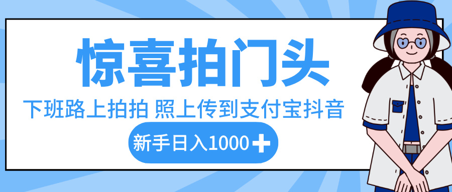 惊喜拍门头，下班路上拍拍照片，上传到支付宝和抖音新手日入 1000+-元满创业网
