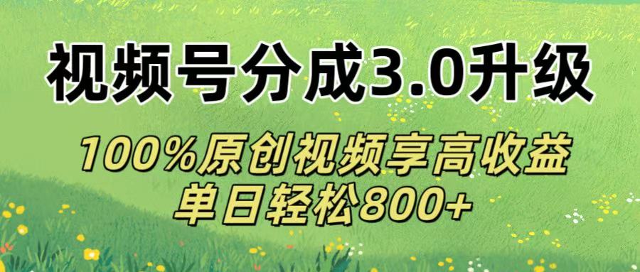 视频号分成3.0升级!100%原创视频享高收益，单日轻松800+-元满创业网