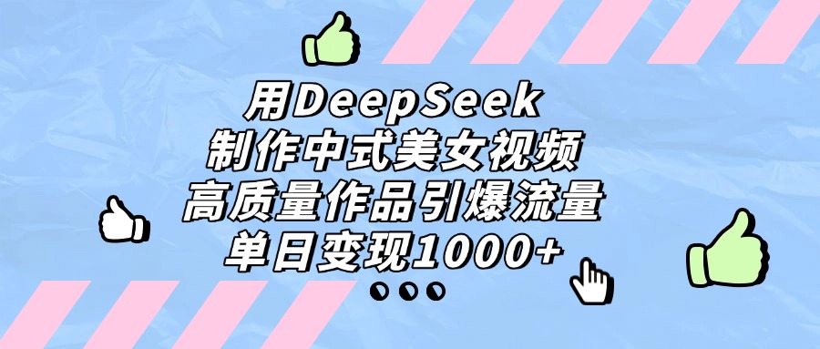 用DeepSeek制作中式美女视频，单日变现1000+，高质量作品引爆流量-元满创业网
