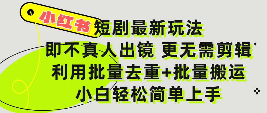 小红书短剧最新玩法，轻松日入3000+，既不真人出镜，更不用剪辑，全程搬运，傻瓜式操作，私域零成本批量操作-元满创业网