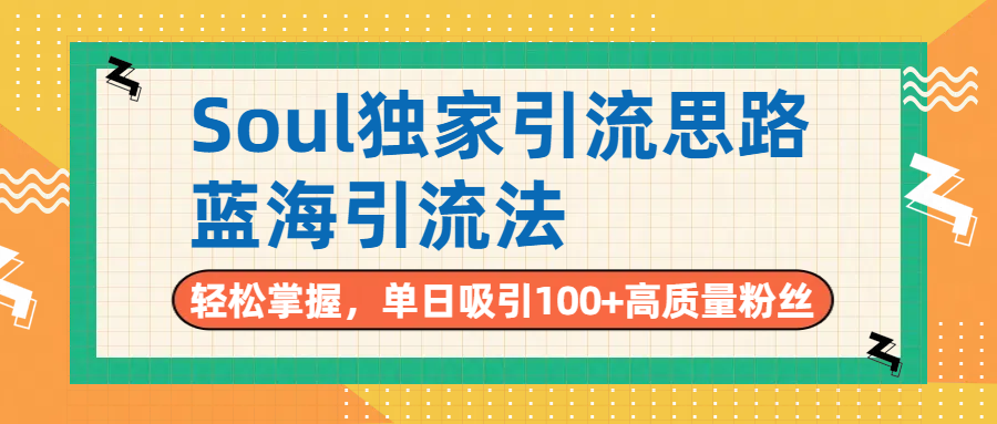 Soul独家引流思路，单日吸引100+高质量粉丝，蓝海引流法，轻松掌握-元满创业网