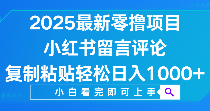 小红书留言评论，2025最新零撸项目，复制粘贴即可赚钱，轻松日入1000+-元满创业网