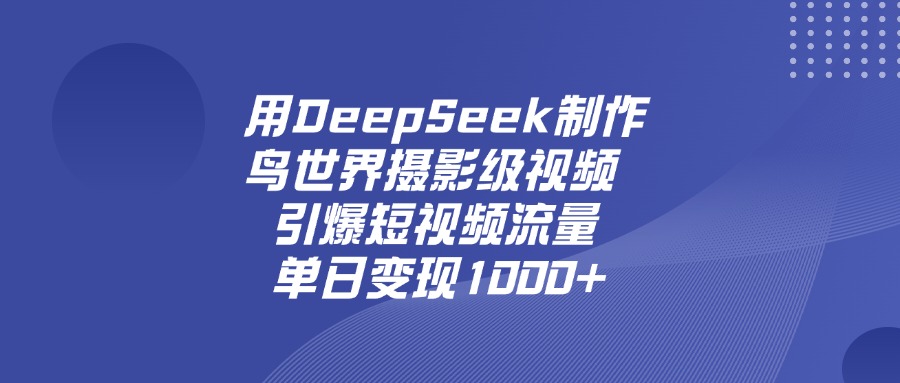 用DeepSeek制作鸟，世界摄影级视频，引爆短视频流量，单日变现1000+-元满创业网