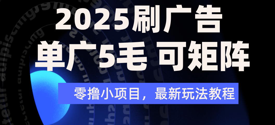 2025年零撸刷广告变现，单广5毛，可矩阵放大操作-元满创业网