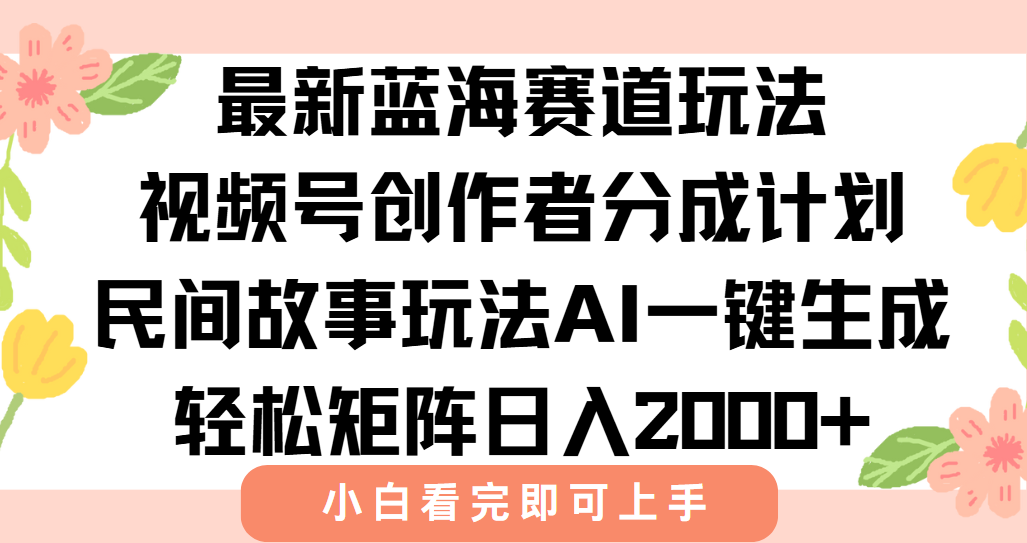 最新蓝海赛道玩法视频号创作者分成民间故事玩法，AI一键生成爆款视频，轻松日入2000+-元满创业网