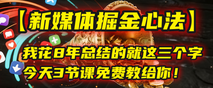 我花8年总结的【新媒体掘金心法】，就这三个字，今天3节课免费教给你！-元满创业网