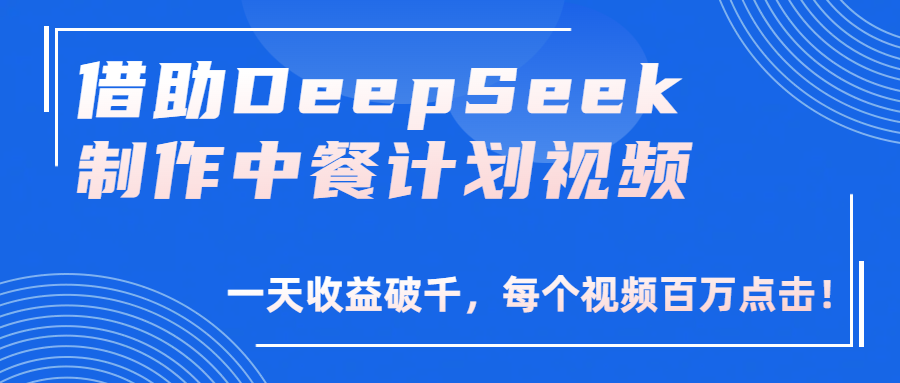 借助DeepSeek制作，中餐计划视频，一天收益破千，每个视频百万点击！-元满创业网