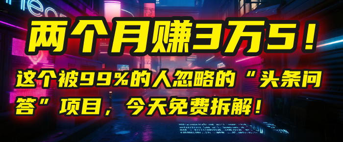 “头条问答”项目，今天免费拆解！两个月赚3万5！这个被99%的人忽略的-元满创业网