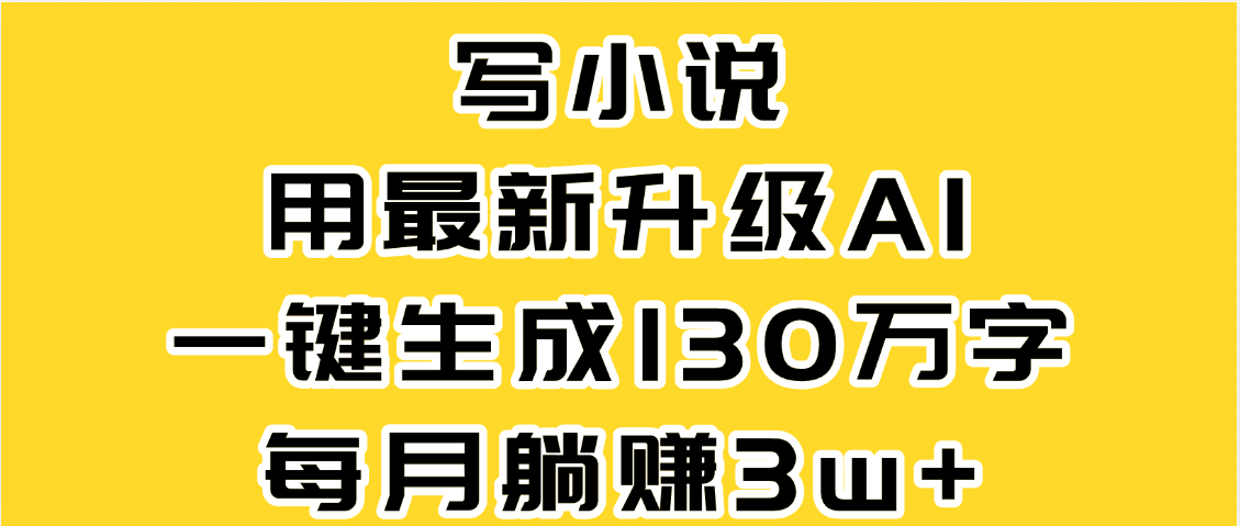 最新AI一键生成原创小说，一分钟能写130+字，每月睡后收益3W+-元满创业网