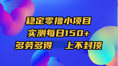 稳定零撸小项目，实测每日150+，多劳多得，上不封顶-元满创业网