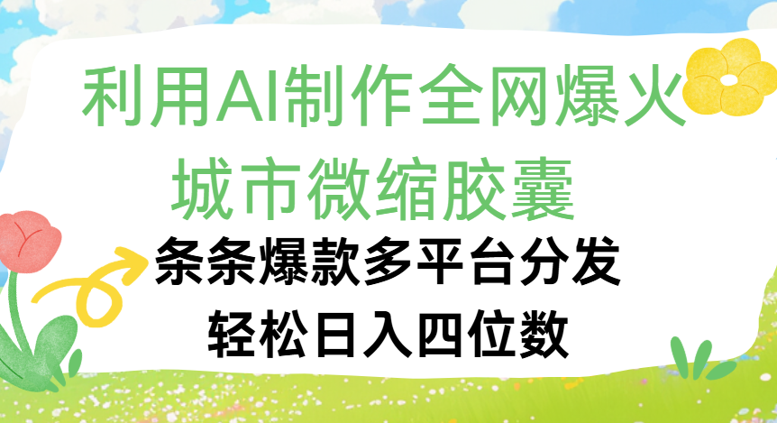利用Ai制作全网爆火的城市微缩胶囊，条条爆款，多平台分发，轻松日入四位数-元满创业网