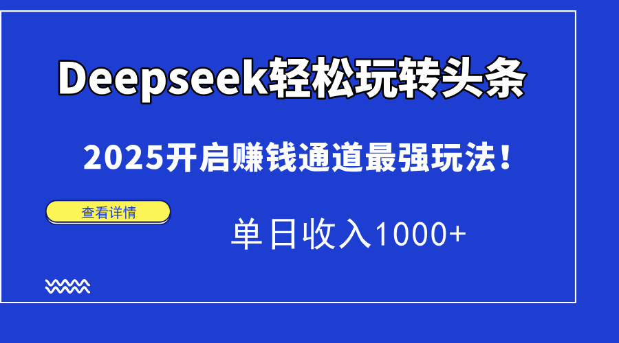 Deepseek轻松玩转头条，2025开启赚钱通道最强玩法！单日收入1000+-元满创业网