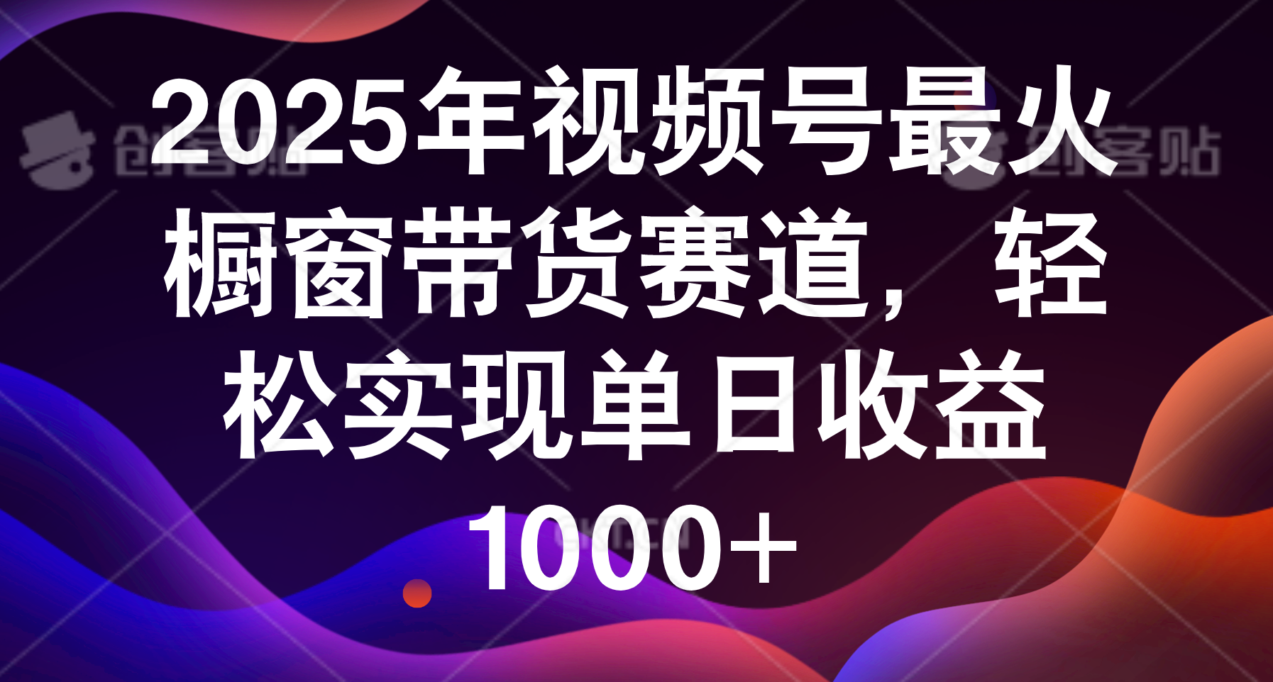 2025年视频号最火橱窗带货赛道，轻松实现单日收益1000+-元满创业网