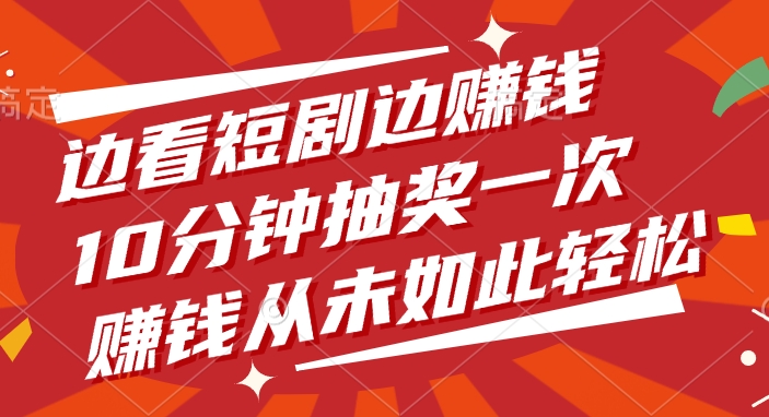 边看短剧边赚钱，10分钟抽奖一次，赚钱从未如此轻松-元满创业网