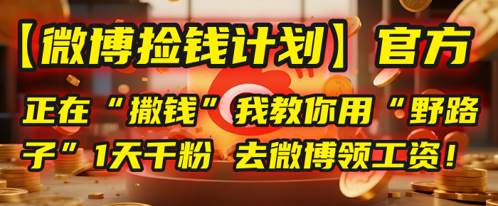 【微博捡钱计划】官方正在“撒钱”，我教你用“野路子”1天千粉，去微博领工资！-元满创业网