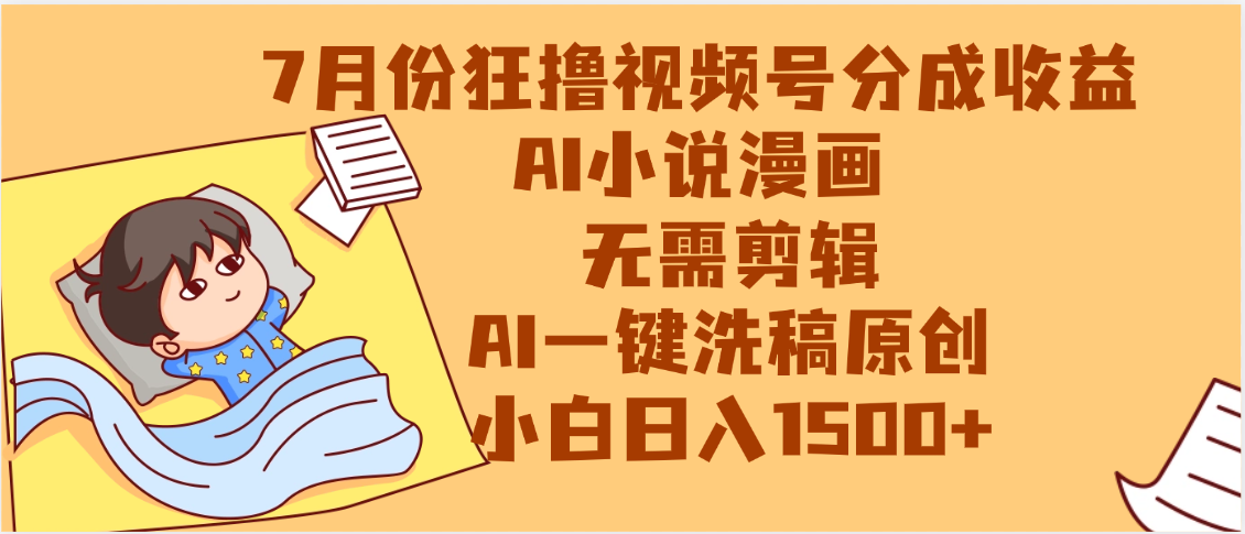 【7月份】狂撸视频号分成收益，AI小说漫画，无需剪辑，一键洗稿原创，小白日入1500+，副业必选项目-元满创业网