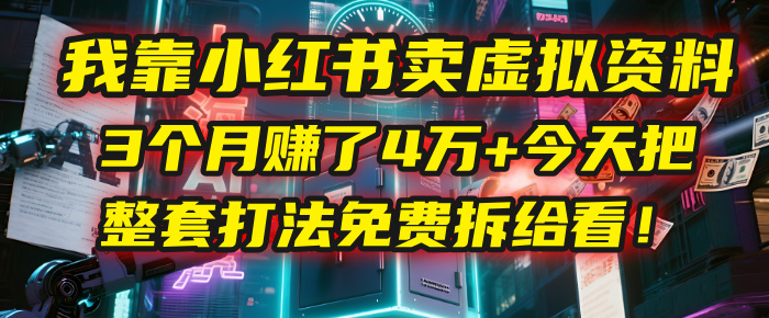 我靠“小红书卖虚拟资料”，3个月赚了4万+，今天把整套打法免费拆给你看！-元满创业网