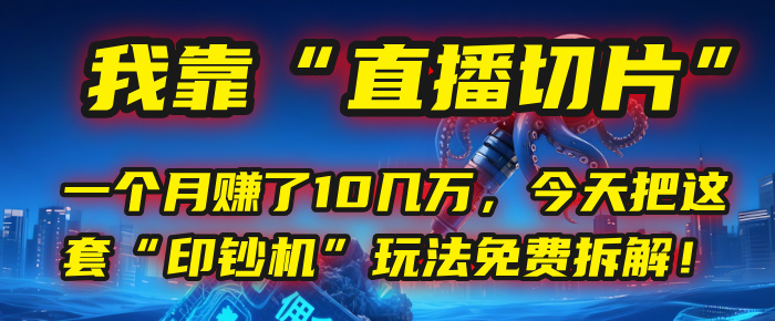 我靠“直播切片”，一个月赚了10几万，今天把这套“印钞机”玩法免费拆解！-元满创业网