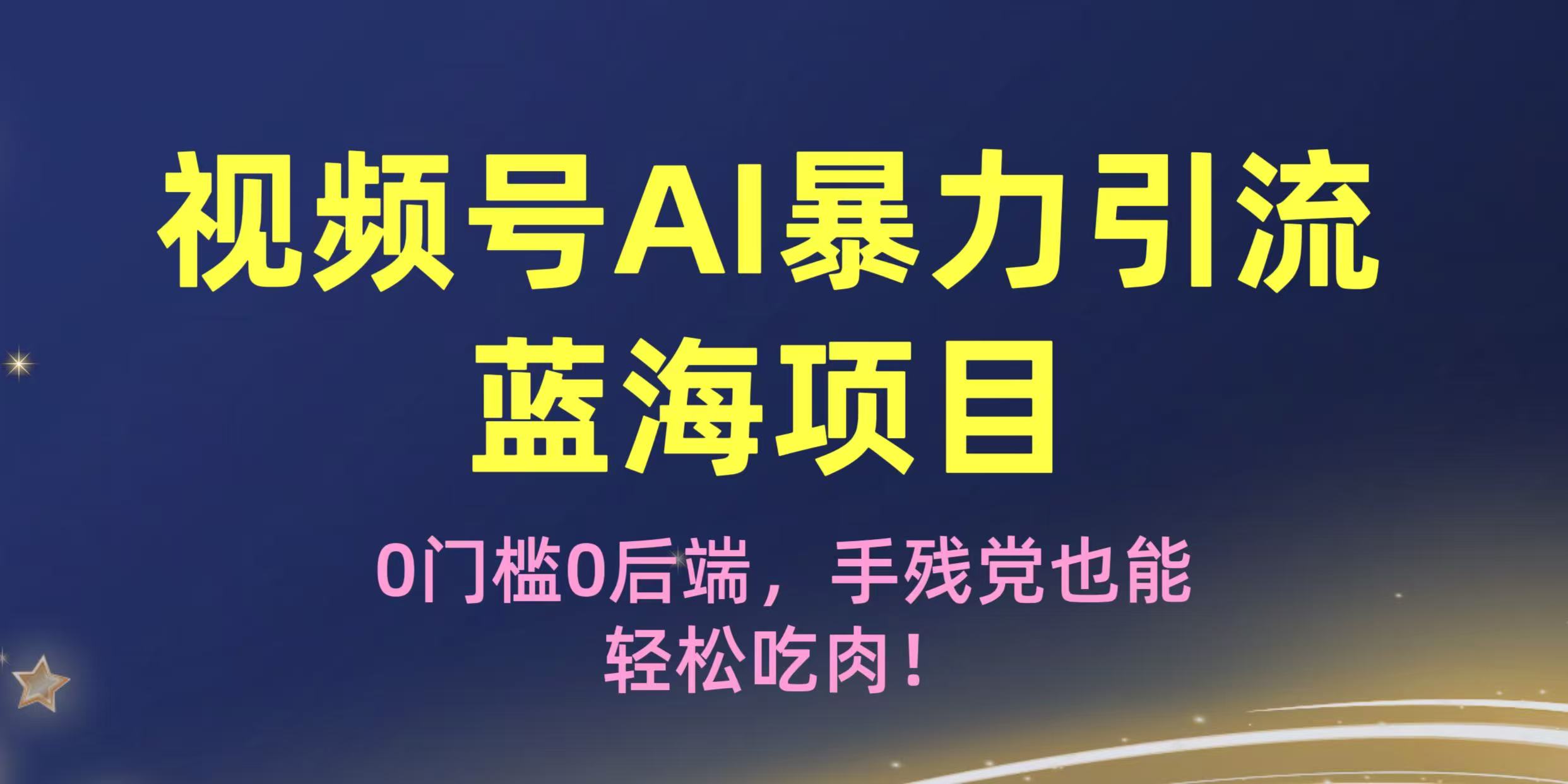 疯传！视频号AI暴力引流蓝海项目，0门槛0后端，手残党也能轻松吃肉！-元满创业网