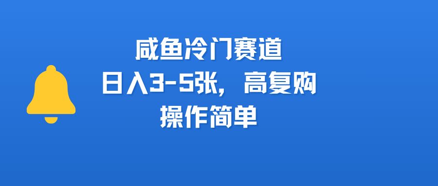 咸鱼冷门赛道，日入3-5张，高复购，操作简单-元满创业网