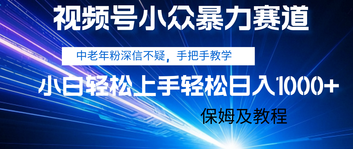 视频号小众暴力赛道，中老年人深信不疑 手把手教学，小白也能日入1000+ 保姆及教程-元满创业网