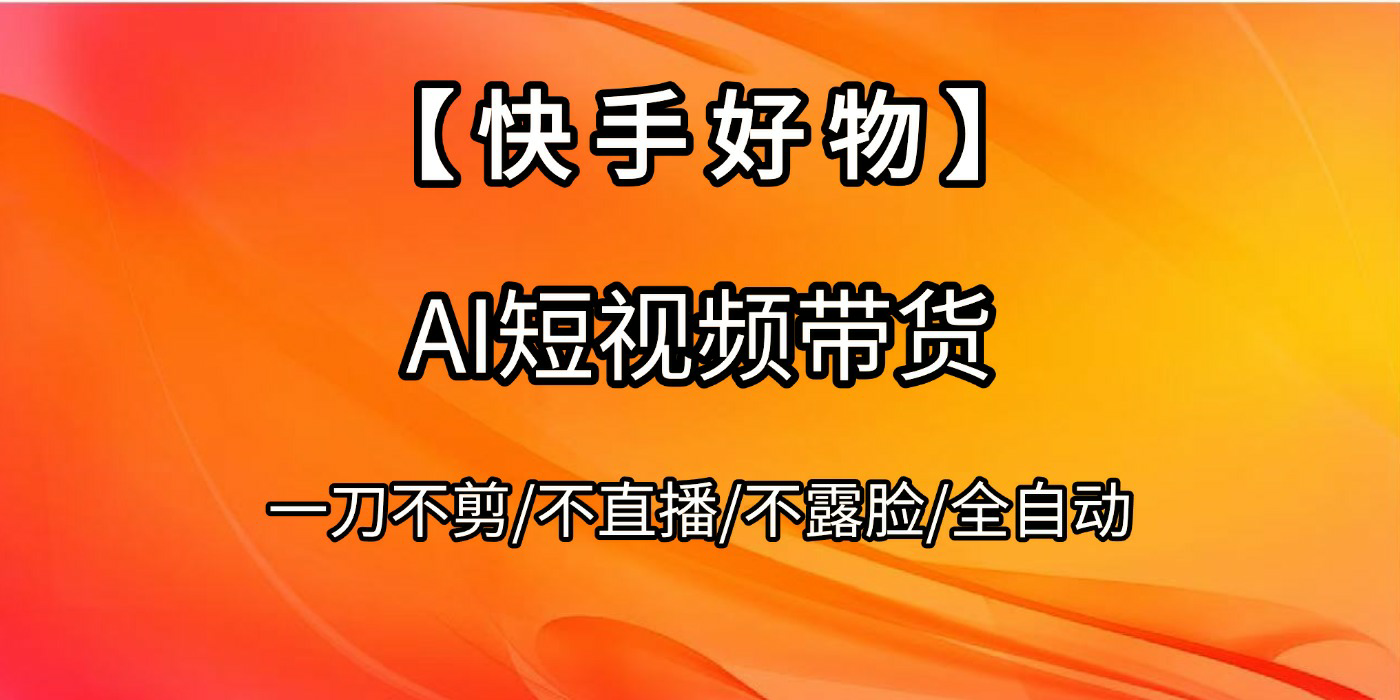 【快手好物】AI短视频带货，全自动搬运拼接-元满创业网