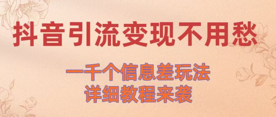 抖音引流变现不用愁！一千个信息差玩法详细教程来袭-元满创业网