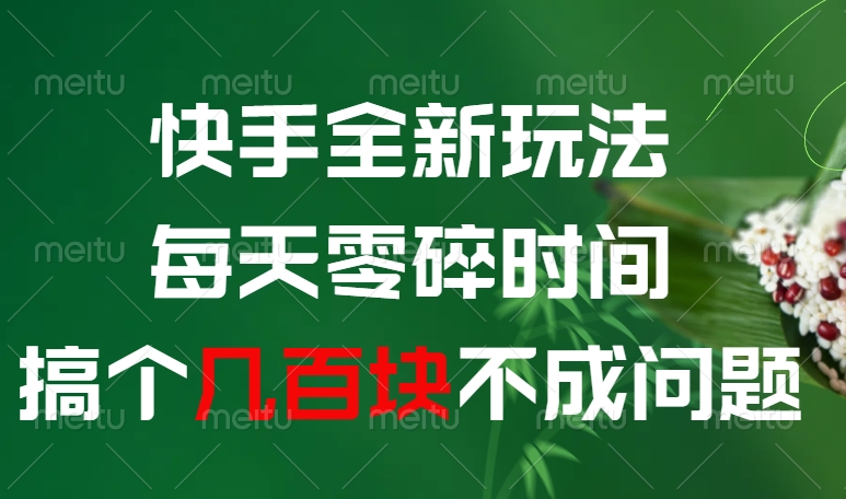 快手全新0撸玩法，每天零碎时间，搞个几百块不成问题-元满创业网