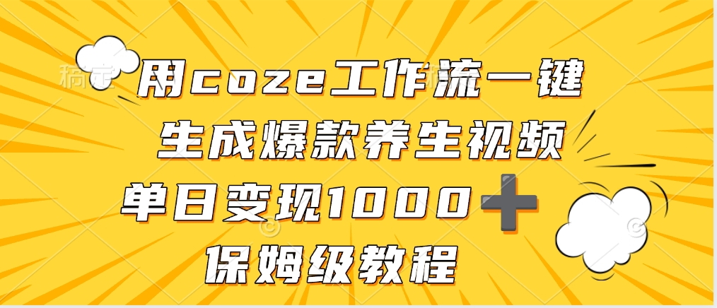 用coze工作流一键生成爆款养生视频，单日变现1000➕，保姆级教程-元满创业网