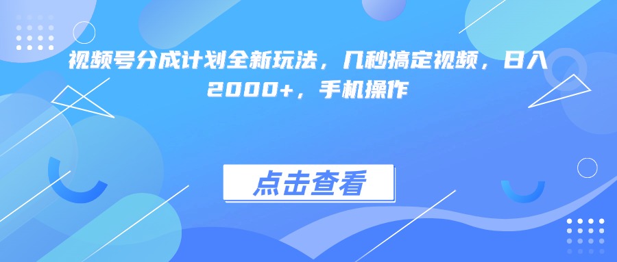 视频号分成计划全新玩法，几秒搞定视频，日入2000+，手机操作-元满创业网