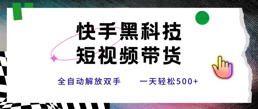 快手黑科技短视频带货，条条原创无脑搬运，新手小白轻松一天500+-元满创业网