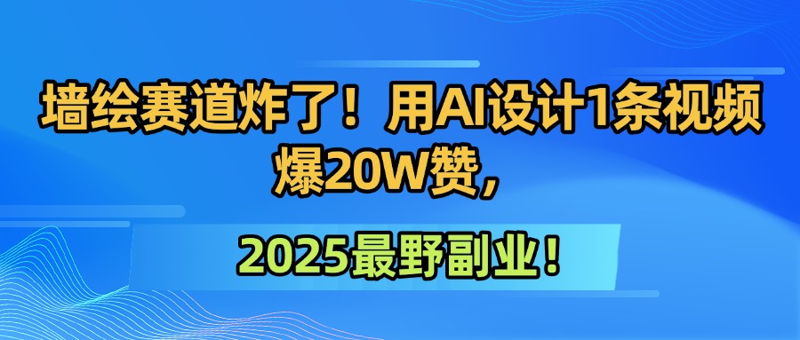墙绘赛道炸了！用AI设计1条视频爆20W赞，2025最野副业！-元满创业网