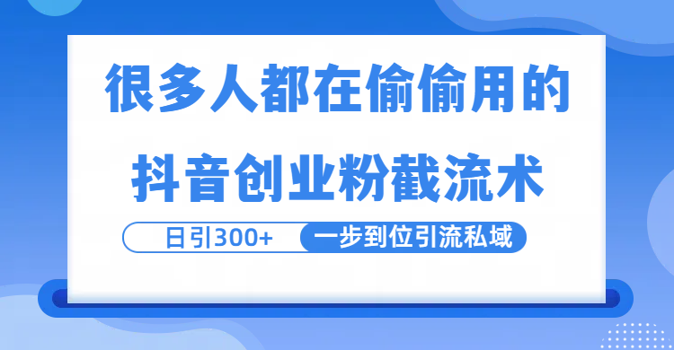 很多人都在偷偷用的抖音创业粉截留术，日引300+，一步到位引流到私域-元满创业网
