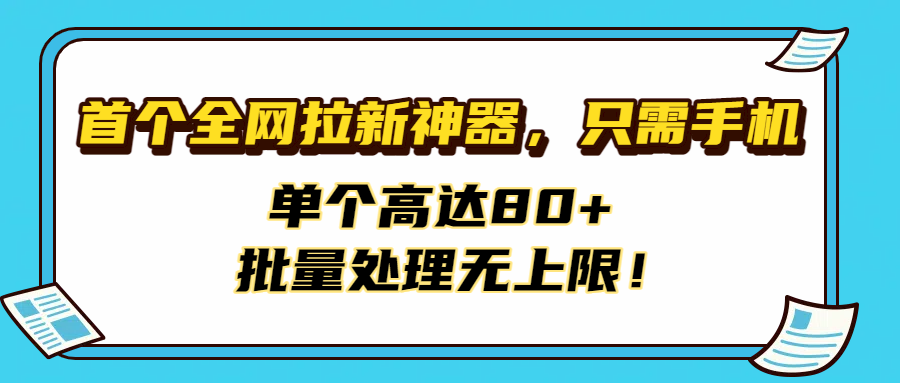 首个全网拉新神器，只需手机，单个高达80+，批量处理无上限！-元满创业网