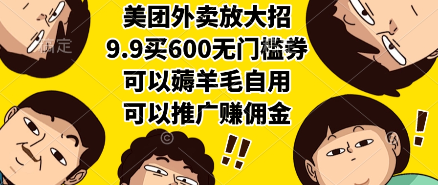 美团外卖放大招，9.9买600无门槛券，可以薅羊毛自用，可以推广赚佣金-元满创业网