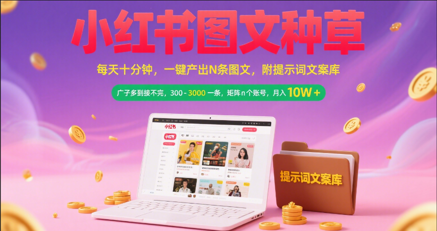 小红书图文种草   每天十分钟 一键产出N条图文 附提示词文案库广子多到接不完 300-3000一条 矩阵n个账号 月入10W+-元满创业网