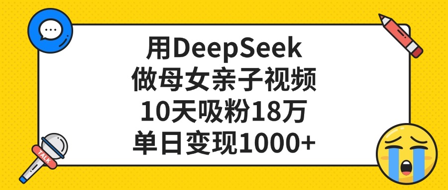 用DeepSeek做母女亲子视频，单日变现1000+，10天吸粉18万-元满创业网