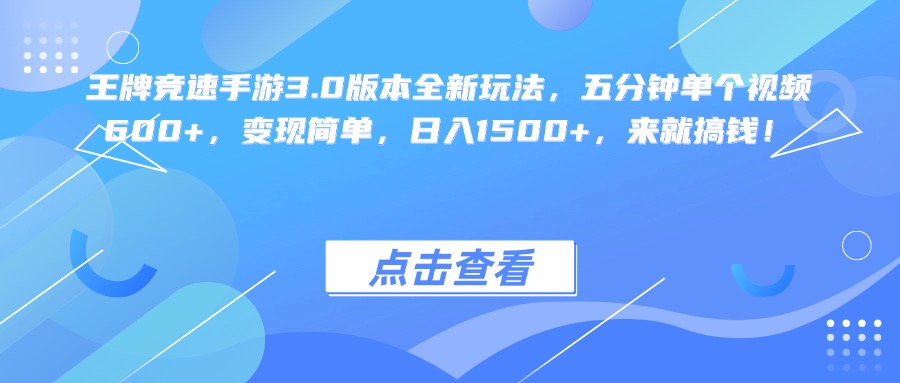 王牌竞速手游3.0版本全新玩法变现简单，五分钟单个视频600+，日入1500+，来就搞钱！-元满创业网