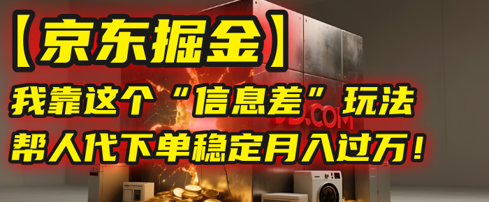 【京东掘金】我靠这个“信息差”玩法，帮人代下单，稳定月入过万！-元满创业网
