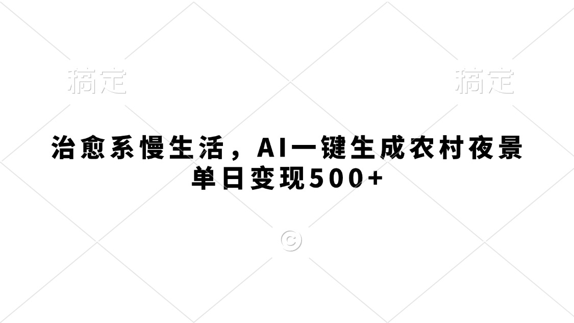 治愈系慢生活，AI一键生成农村夜景，单日变现500+-元满创业网